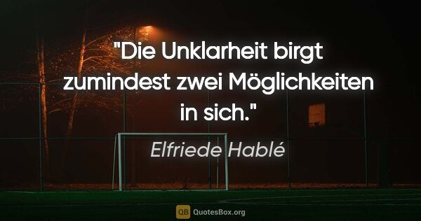 Elfriede Hablé Zitat: "Die Unklarheit birgt zumindest zwei Möglichkeiten in sich."