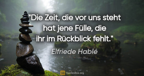 Elfriede Hablé Zitat: "Die Zeit, die vor uns steht hat jene Fülle, die ihr im..."