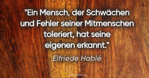 Elfriede Hablé Zitat: "Ein Mensch, der Schwächen und Fehler seiner Mitmenschen..."