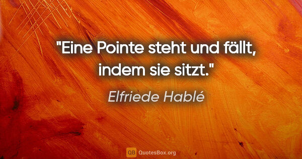 Elfriede Hablé Zitat: "Eine Pointe steht und fällt, indem sie sitzt."