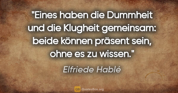Elfriede Hablé Zitat: "Eines haben die Dummheit und die Klugheit gemeinsam: beide..."