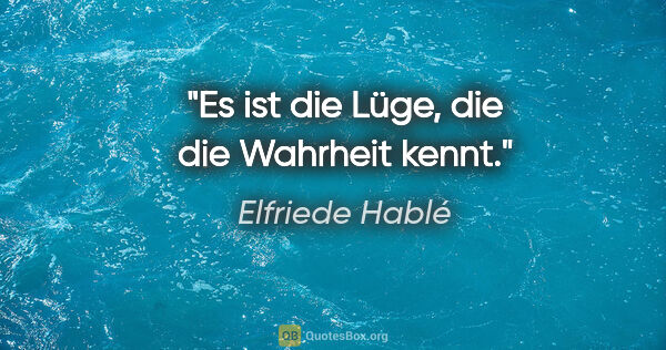 Elfriede Hablé Zitat: "Es ist die Lüge, die die Wahrheit kennt."