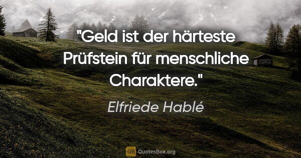 Elfriede Hablé Zitat: "Geld ist der härteste Prüfstein für menschliche Charaktere."