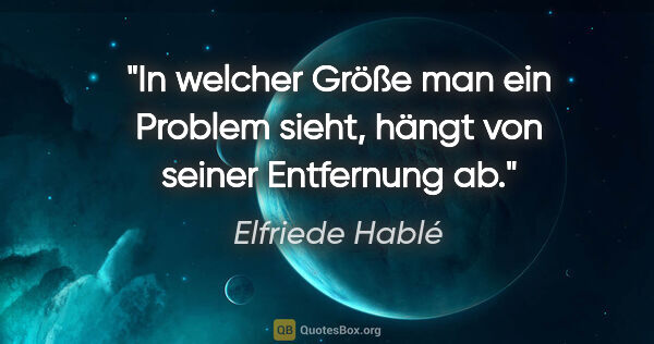 Elfriede Hablé Zitat: "In welcher Größe man ein Problem sieht, hängt von seiner..."