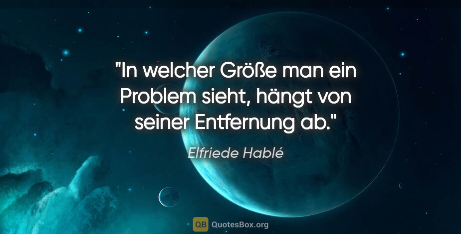 Elfriede Hablé Zitat: "In welcher Größe man ein Problem sieht, hängt von seiner..."