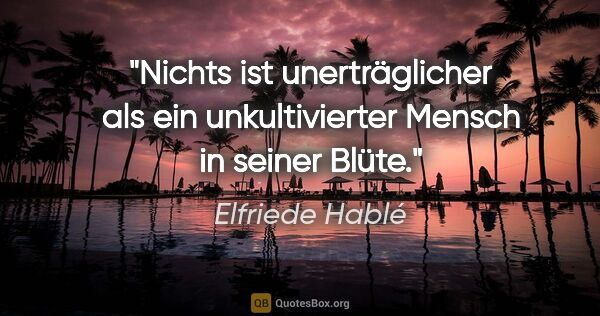 Elfriede Hablé Zitat: "Nichts ist unerträglicher als ein unkultivierter Mensch in..."