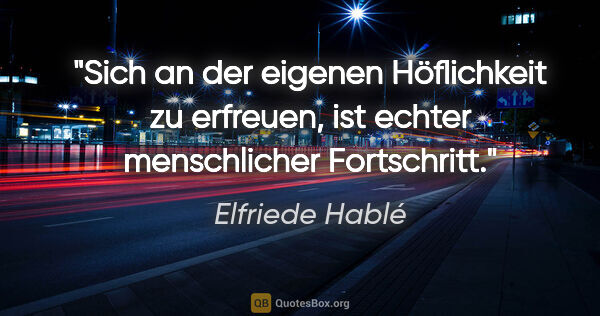 Elfriede Hablé Zitat: "Sich an der eigenen Höflichkeit zu erfreuen, ist echter..."