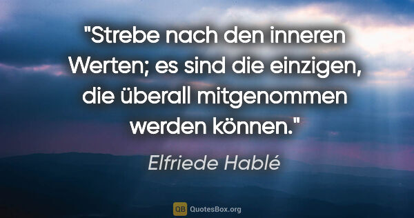 Elfriede Hablé Zitat: "Strebe nach den inneren Werten; es sind die einzigen, die..."