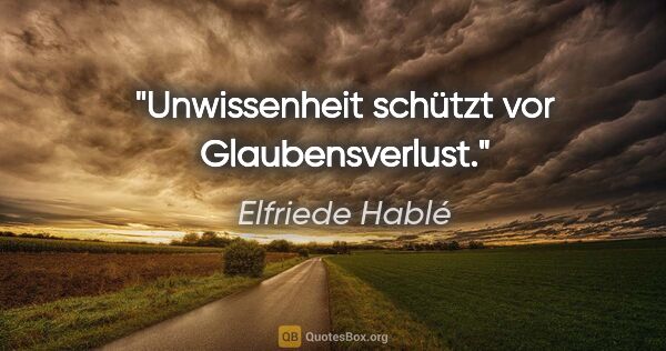 Elfriede Hablé Zitat: "Unwissenheit schützt vor Glaubensverlust."
