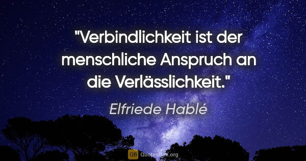 Elfriede Hablé Zitat: "Verbindlichkeit ist der menschliche Anspruch an die..."