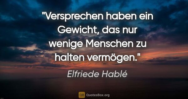 Elfriede Hablé Zitat: "Versprechen haben ein Gewicht, das nur wenige Menschen zu..."