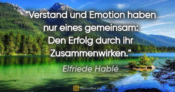 Elfriede Hablé Zitat: "Verstand und Emotion haben nur eines gemeinsam: Den Erfolg..."