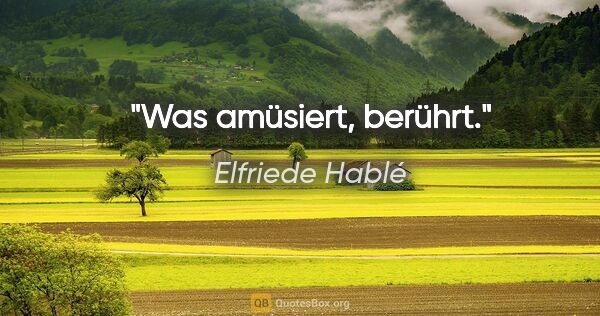 Elfriede Hablé Zitat: "Was amüsiert, berührt."