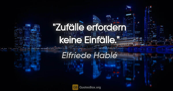 Elfriede Hablé Zitat: "Zufälle erfordern keine Einfälle."