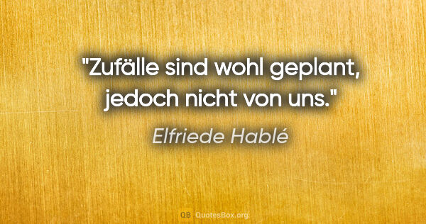 Elfriede Hablé Zitat: "Zufälle sind wohl geplant, jedoch nicht von uns."