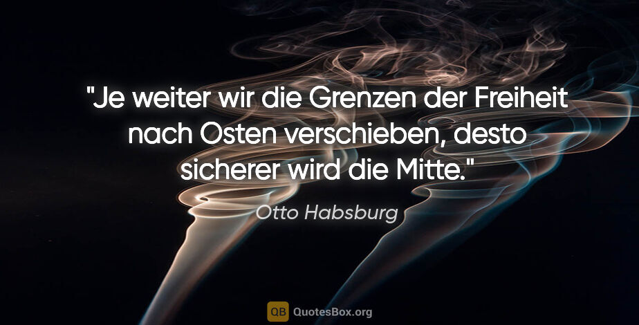 Otto Habsburg Zitat: "Je weiter wir die Grenzen der Freiheit nach Osten verschieben,..."