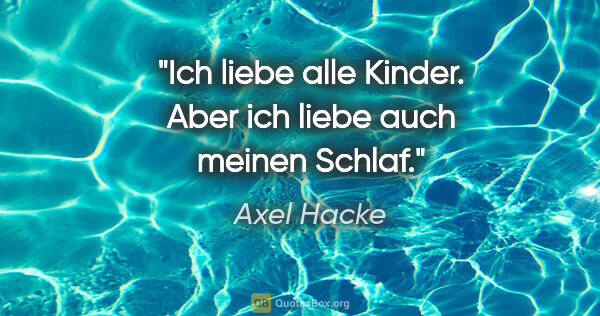 Axel Hacke Zitat: "Ich liebe alle Kinder. Aber ich liebe auch meinen Schlaf."