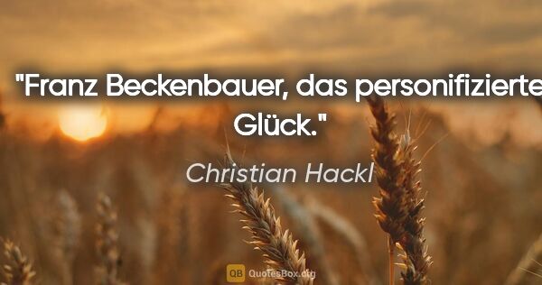 Christian Hackl Zitat: "Franz Beckenbauer, das personifizierte Glück."