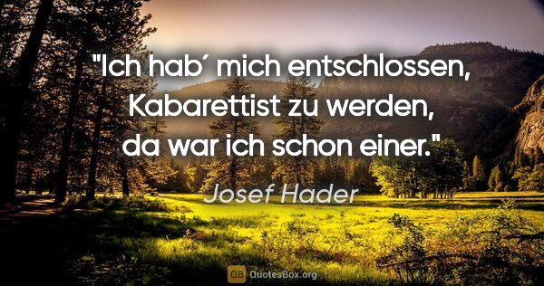 Josef Hader Zitat: "Ich hab´ mich entschlossen, Kabarettist zu werden, da war ich..."