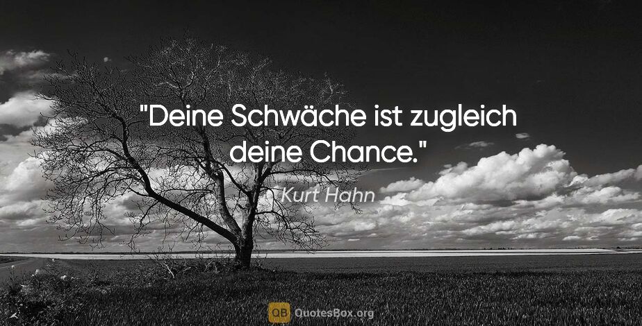 Kurt Hahn Zitat: "Deine Schwäche ist zugleich deine Chance."