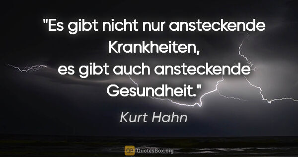 Kurt Hahn Zitat: "Es gibt nicht nur ansteckende Krankheiten, es gibt auch..."