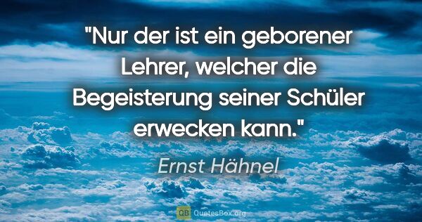 Ernst Hähnel Zitat: "Nur der ist ein geborener Lehrer, welcher die Begeisterung..."
