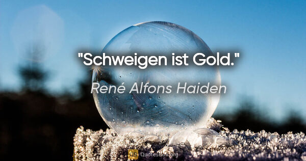 René Alfons Haiden Zitat: "Schweigen ist Gold."