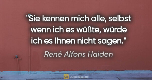 René Alfons Haiden Zitat: "Sie kennen mich alle, selbst wenn ich es wüßte, würde ich es..."