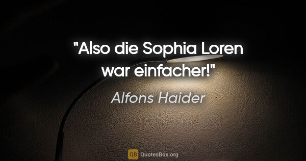Alfons Haider Zitat: "Also die Sophia Loren war einfacher!"