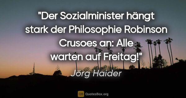 Jörg Haider Zitat: "Der Sozialminister hängt stark der Philosophie Robinson..."