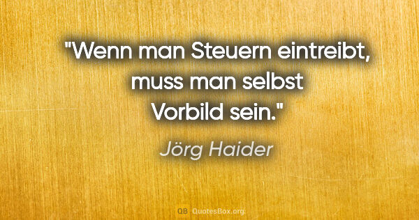 Jörg Haider Zitat: "Wenn man Steuern eintreibt, muss man selbst Vorbild sein."