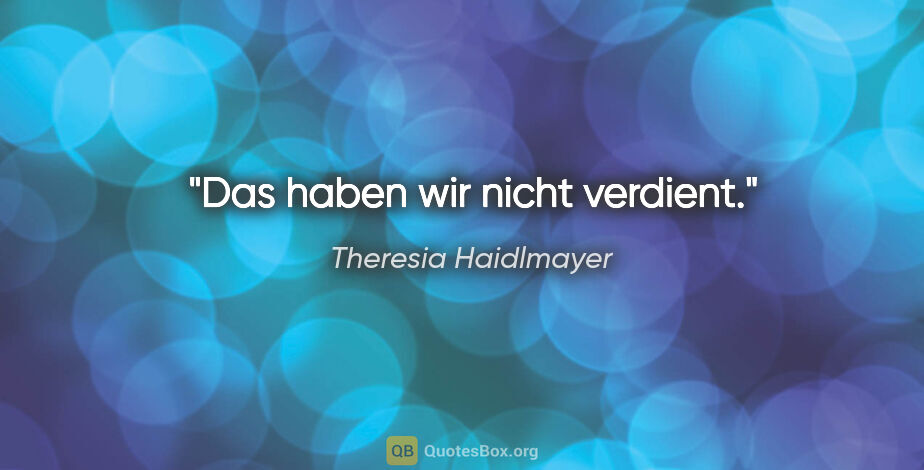 Theresia Haidlmayer Zitat: "Das haben wir nicht verdient."