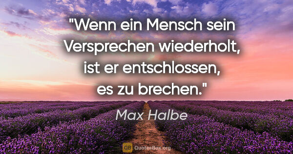 Max Halbe Zitat: "Wenn ein Mensch sein Versprechen wiederholt, ist er..."