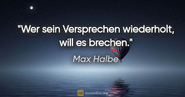Max Halbe Zitat: "Wer sein Versprechen wiederholt, will es brechen."