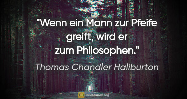 Thomas Chandler Haliburton Zitat: "Wenn ein Mann zur Pfeife greift, wird er zum Philosophen."
