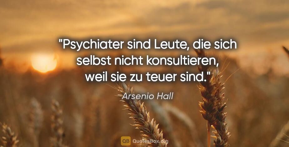 Arsenio Hall Zitat: "Psychiater sind Leute, die sich selbst nicht konsultieren,..."
