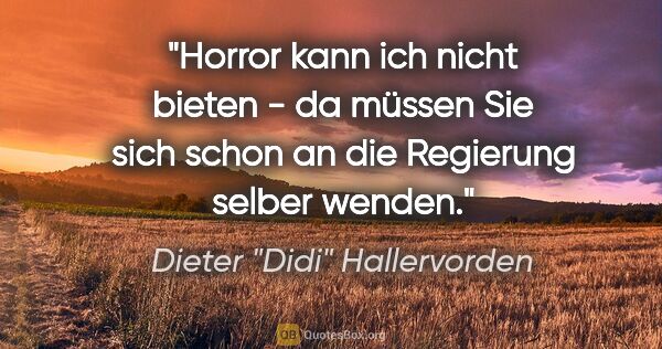 Dieter "Didi" Hallervorden Zitat: "Horror kann ich nicht bieten - da müssen Sie sich schon an die..."