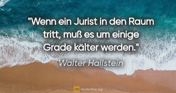 Walter Hallstein Zitat: "Wenn ein Jurist in den Raum tritt, muß es um einige Grade..."