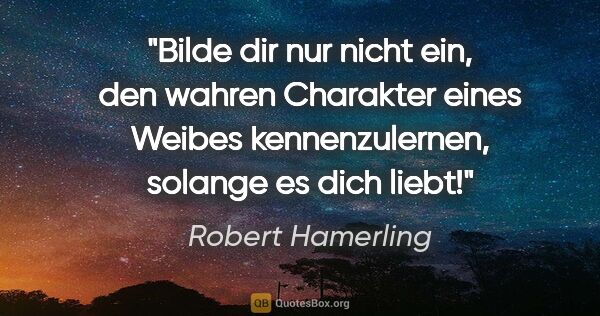 Robert Hamerling Zitat: "Bilde dir nur nicht ein, den wahren Charakter eines Weibes..."