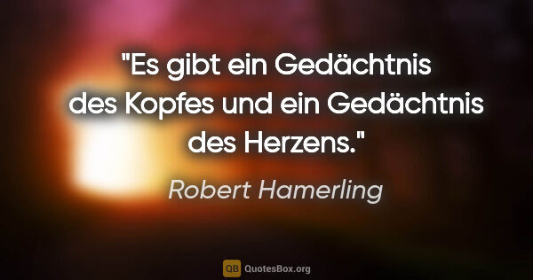 Robert Hamerling Zitat: "Es gibt ein Gedächtnis des Kopfes und ein Gedächtnis des Herzens."