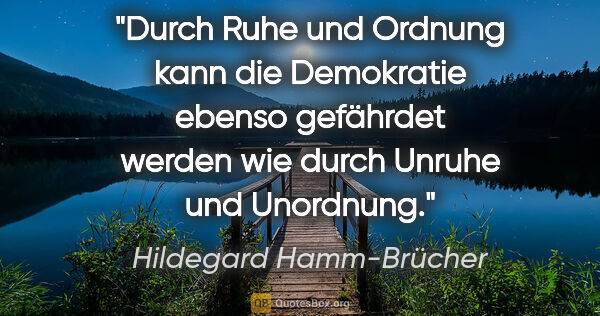 Hildegard Hamm-Brücher Zitat: "Durch Ruhe und Ordnung kann die Demokratie ebenso gefährdet..."