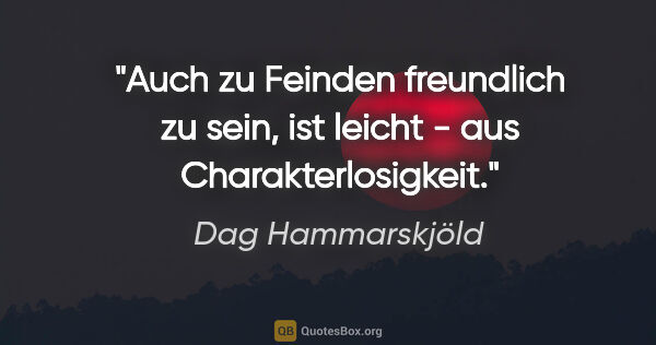 Dag Hammarskjöld Zitat: "Auch zu Feinden freundlich zu sein, ist leicht - aus..."