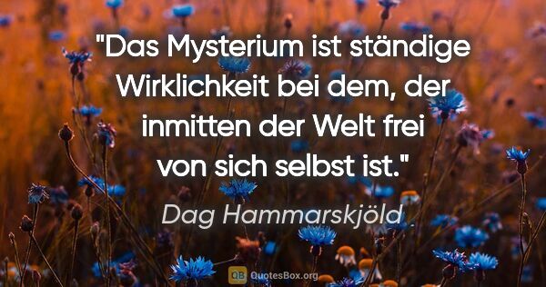 Dag Hammarskjöld Zitat: "Das Mysterium ist ständige Wirklichkeit bei dem, der inmitten..."