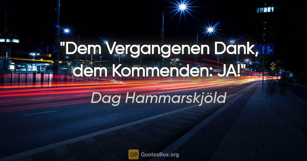 Dag Hammarskjöld Zitat: "Dem Vergangenen Dank, dem Kommenden: JA!"