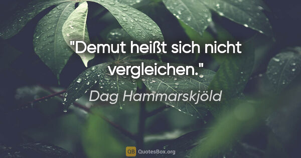 Dag Hammarskjöld Zitat: "Demut heißt sich nicht vergleichen."