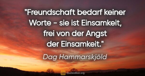 Dag Hammarskjöld Zitat: "Freundschaft bedarf keiner Worte - sie ist Einsamkeit, frei..."