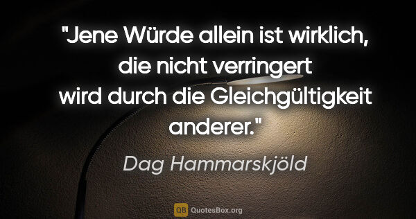 Dag Hammarskjöld Zitat: "Jene Würde allein ist wirklich, die nicht verringert wird..."