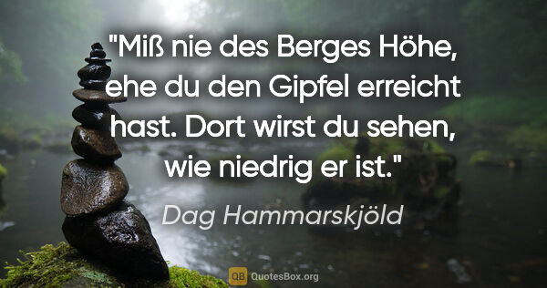 Dag Hammarskjöld Zitat: "Miß nie des Berges Höhe, ehe du den Gipfel erreicht hast. Dort..."