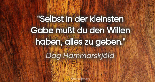 Dag Hammarskjöld Zitat: "Selbst in der kleinsten Gabe mußt du den Willen haben, alles..."