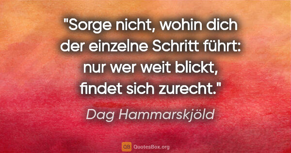 Dag Hammarskjöld Zitat: "Sorge nicht, wohin dich der einzelne Schritt führt: nur wer..."
